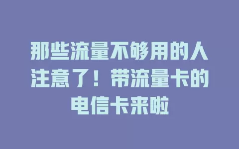那些流量不够用的人注意了！带流量卡的电信卡来啦