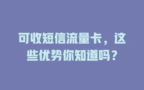 可收短信流量卡，这些优势你知道吗？