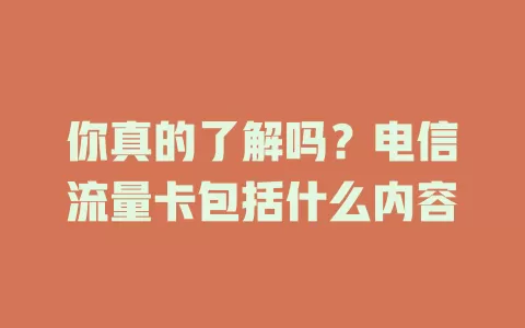 你真的了解吗？电信流量卡包括什么内容