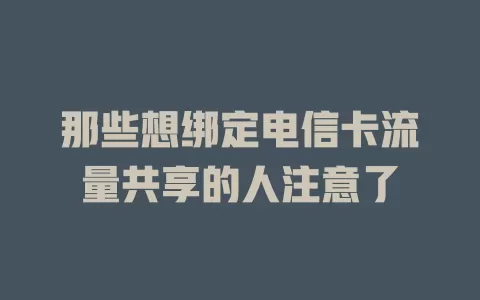那些想绑定电信卡流量共享的人注意了