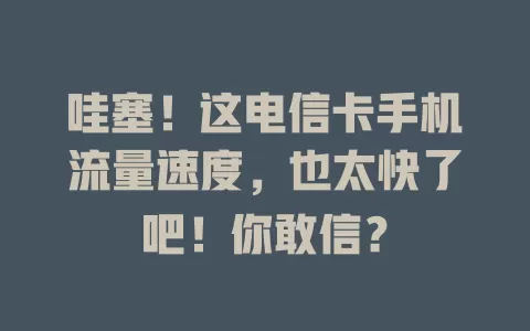 哇塞！这电信卡手机流量速度，也太快了吧！你敢信？