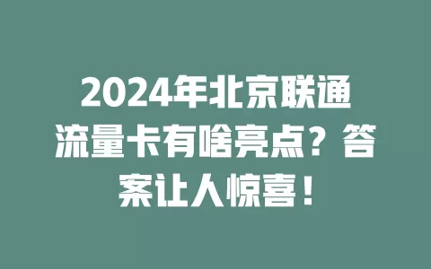 2024年北京联通流量卡有啥亮点？答案让人惊喜！