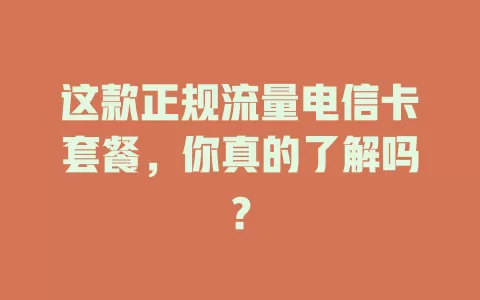 这款正规流量电信卡套餐，你真的了解吗？