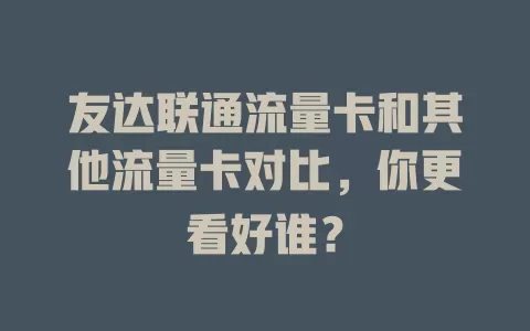友达联通流量卡和其他流量卡对比，你更看好谁？