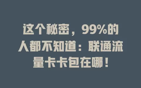 这个秘密，99%的人都不知道：联通流量卡卡包在哪！