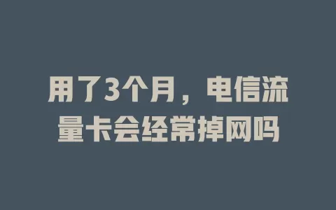 用了3个月，电信流量卡会经常掉网吗
