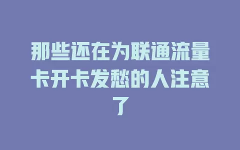 那些还在为联通流量卡开卡发愁的人注意了