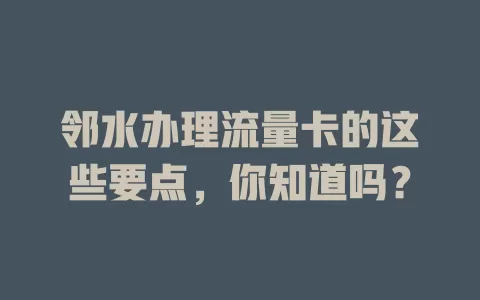 邻水办理流量卡的这些要点，你知道吗？