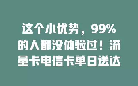 这个小优势，99%的人都没体验过！流量卡电信卡单日送达