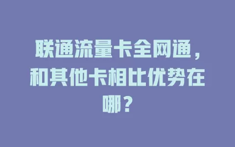 联通流量卡全网通，和其他卡相比优势在哪？