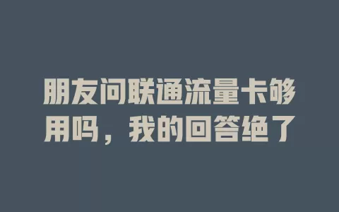 朋友问联通流量卡够用吗，我的回答绝了