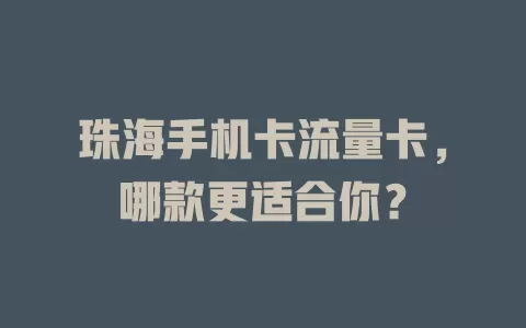 珠海手机卡流量卡，哪款更适合你？