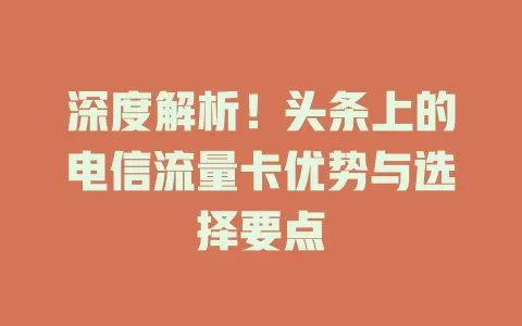 深度解析！头条上的电信流量卡优势与选择要点