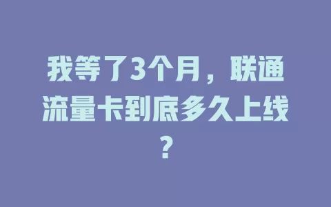 我等了3个月，联通流量卡到底多久上线？