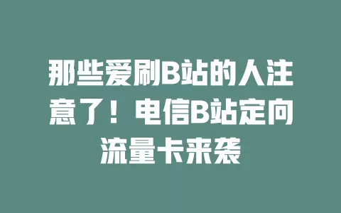 那些爱刷B站的人注意了！电信B站定向流量卡来袭