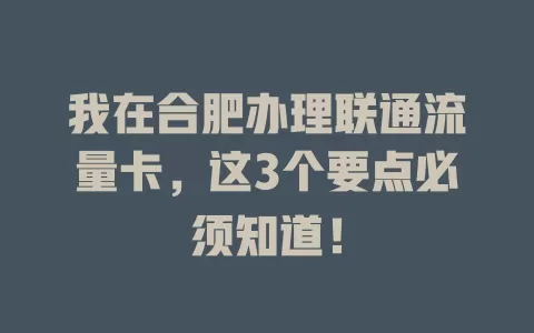 我在合肥办理联通流量卡，这3个要点必须知道！