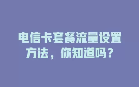 电信卡套餐流量设置方法，你知道吗？