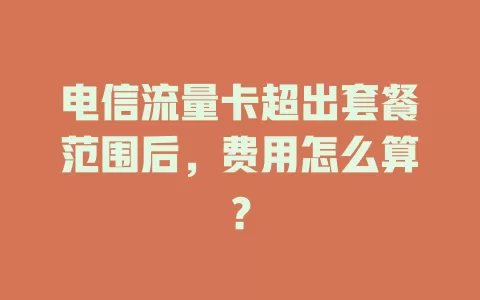 电信流量卡超出套餐范围后，费用怎么算？