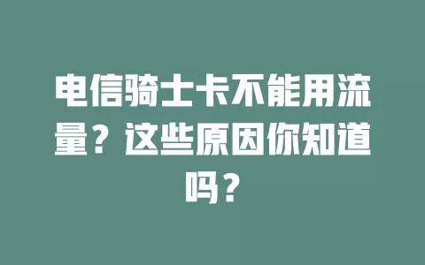电信骑士卡不能用流量？这些原因你知道吗？
