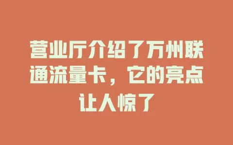 营业厅介绍了万州联通流量卡，它的亮点让人惊了