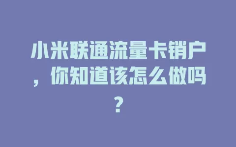 小米联通流量卡销户，你知道该怎么做吗？