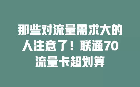 那些对流量需求大的人注意了！联通70流量卡超划算