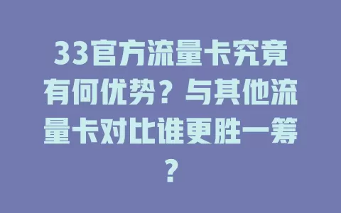 33官方流量卡究竟有何优势？与其他流量卡对比谁更胜一筹？