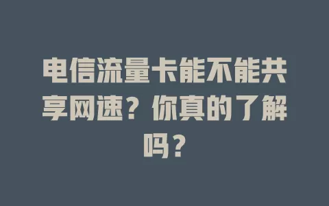 电信流量卡能不能共享网速？你真的了解吗？