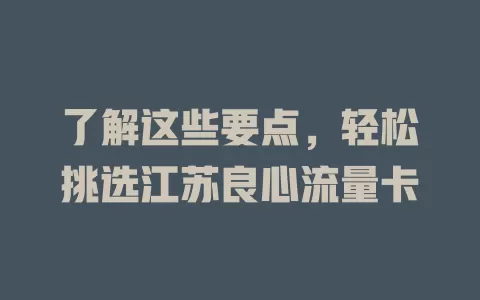 了解这些要点，轻松挑选江苏良心流量卡