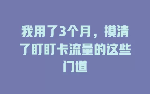 我用了3个月，摸清了盯盯卡流量的这些门道