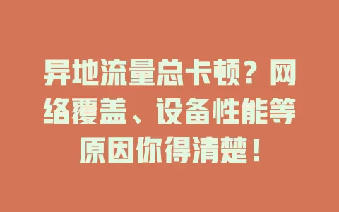 异地流量总卡顿？网络覆盖、设备性能等原因你得清楚！