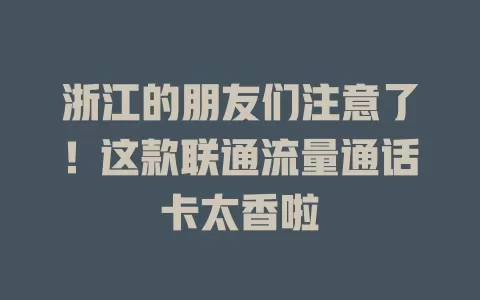 浙江的朋友们注意了！这款联通流量通话卡太香啦