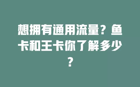 想拥有通用流量？鱼卡和王卡你了解多少？