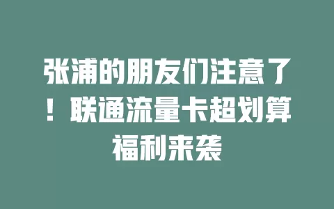 张浦的朋友们注意了！联通流量卡超划算福利来袭