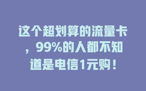 这个超划算的流量卡，99%的人都不知道是电信1元购！