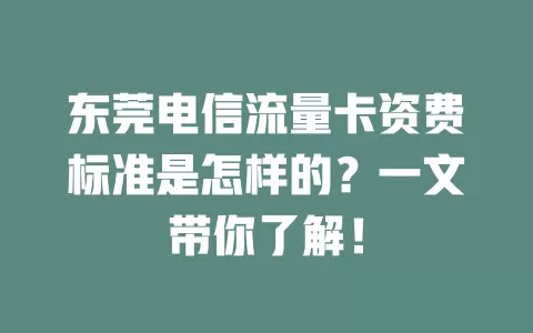 东莞电信流量卡资费标准是怎样的？一文带你了解！