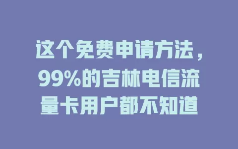 这个免费申请方法，99%的吉林电信流量卡用户都不知道