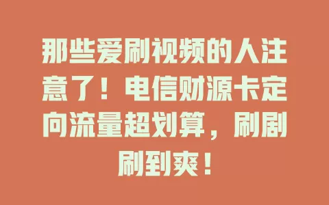 那些爱刷视频的人注意了！电信财源卡定向流量超划算，刷剧刷到爽！