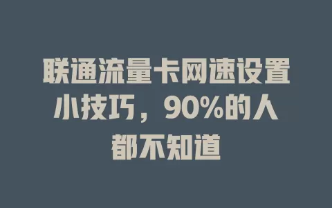联通流量卡网速设置小技巧，90%的人都不知道