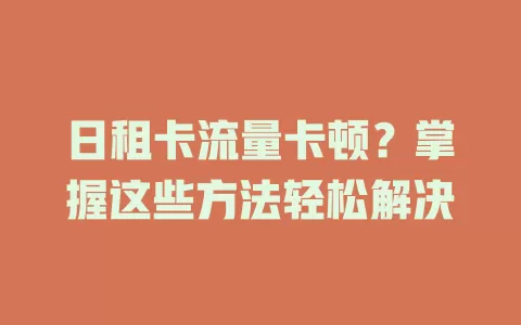 日租卡流量卡顿？掌握这些方法轻松解决