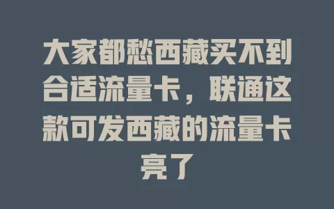大家都愁西藏买不到合适流量卡，联通这款可发西藏的流量卡亮了