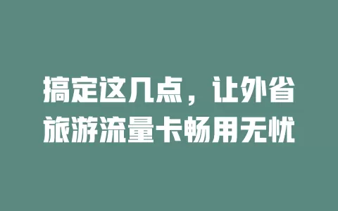 搞定这几点，让外省旅游流量卡畅用无忧