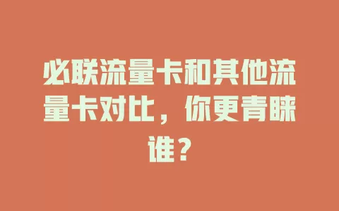 必联流量卡和其他流量卡对比，你更青睐谁？