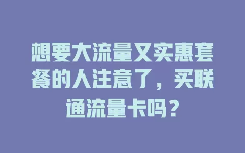 想要大流量又实惠套餐的人注意了，买联通流量卡吗？