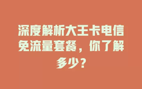 深度解析大王卡电信免流量套餐，你了解多少？
