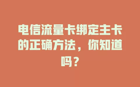 电信流量卡绑定主卡的正确方法，你知道吗？