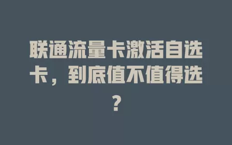 联通流量卡激活自选卡，到底值不值得选？