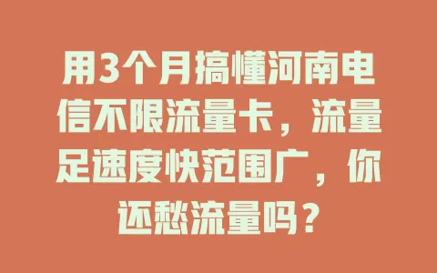 用3个月搞懂河南电信不限流量卡，流量足速度快范围广，你还愁流量吗？
