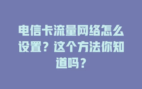 电信卡流量网络怎么设置？这个方法你知道吗？