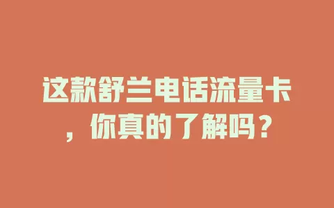 这款舒兰电话流量卡，你真的了解吗？